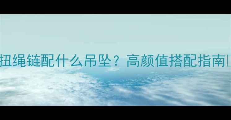 图片 黄金扭绳链配什么吊坠？高颜值搭配指南✨💎2