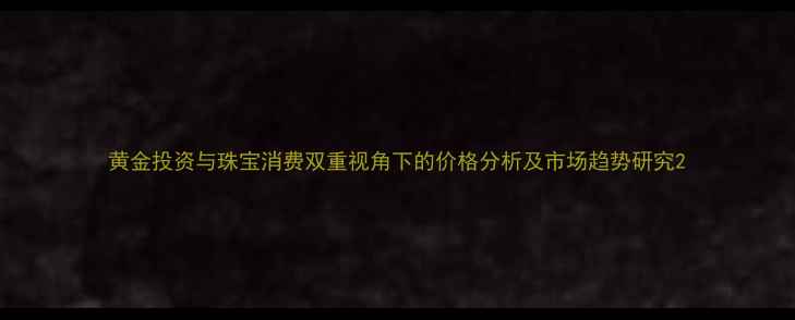 黄金投资与珠宝消费双重视角下的价格分析及市场趋势研究
