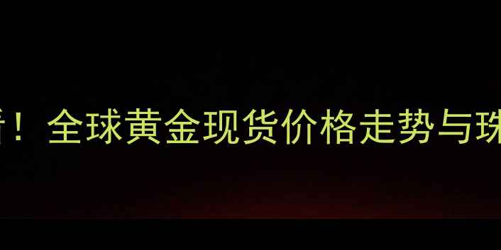 图片 黄金投资必看！全球黄金现货价格走势与珠宝选购指南2