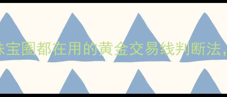图片 黄金投资必看！珠宝圈都在用的黄金交易线判断法，附赠保养秘籍✨