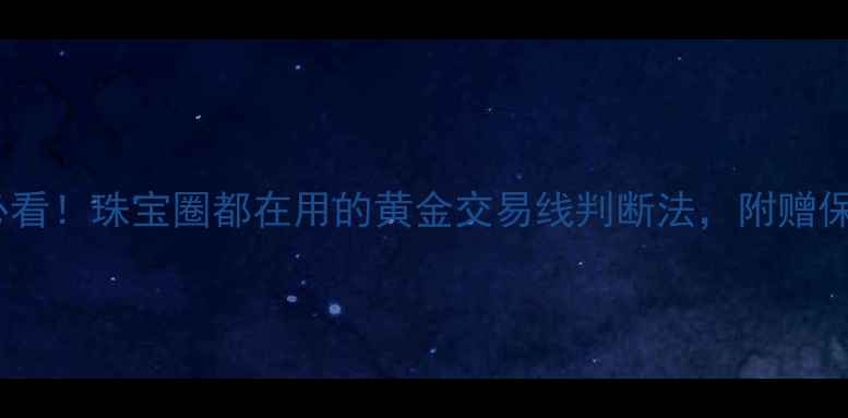 图片 黄金投资必看！珠宝圈都在用的黄金交易线判断法，附赠保养秘籍✨2