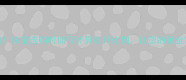图片 黄金投资必看！珠宝选购时如何计算杠杆比例，让您的黄金饰品增值翻倍