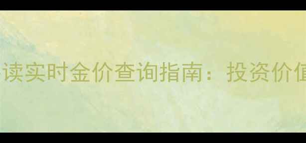 黄金投资收藏必读实时金价查询指南投资价值与选购技巧全