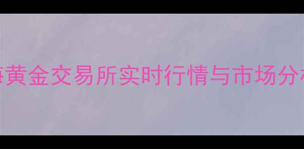 图片 黄金投资收藏必读指南：上海黄金交易所实时行情与市场分析（附最新克价一钱价格表）