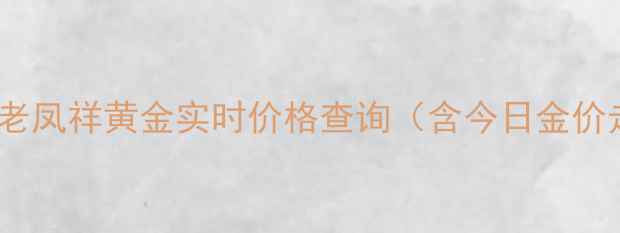 图片 黄金投资收藏指南：老凤祥黄金实时价格查询（含今日金价走势投资收藏指南）2
