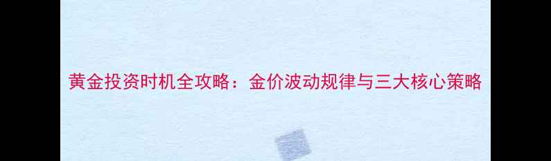 黄金投资时机全攻略金价波动规律与三大核心策略