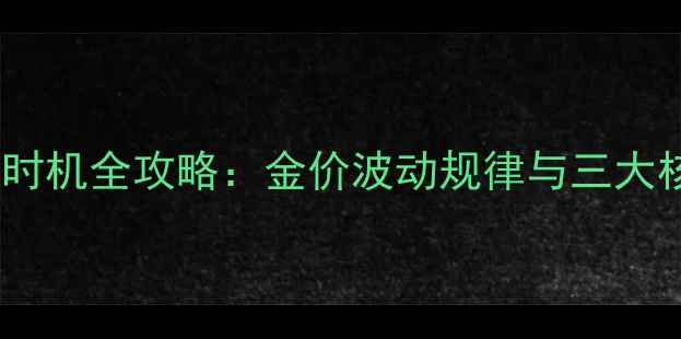 图片 黄金投资时机全攻略：金价波动规律与三大核心策略1