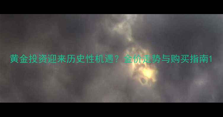黄金投资迎来历史性机遇金价走势与购买指南