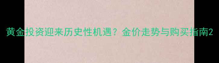 图片 黄金投资迎来历史性机遇？金价走势与购买指南2
