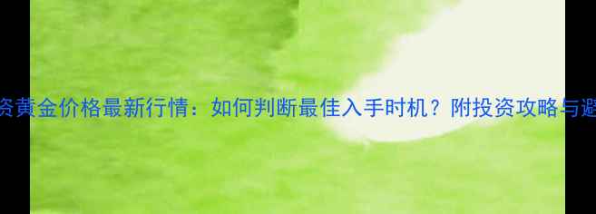 图片 黄金投资黄金价格最新行情：如何判断最佳入手时机？附投资攻略与避坑指南