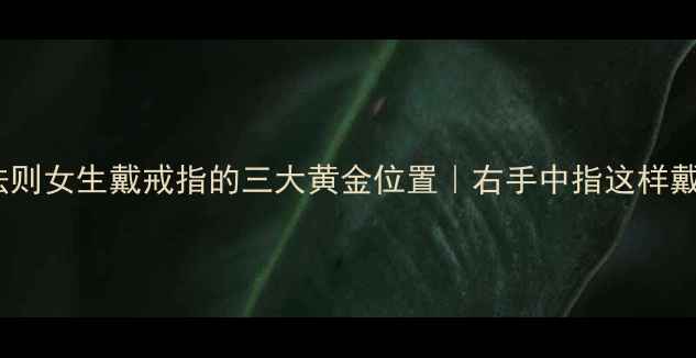 图片 黄金指间法则女生戴戒指的三大黄金位置｜右手中指这样戴才显气质1