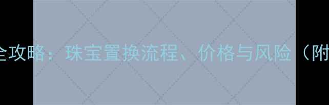 图片 黄金换白金全攻略：珠宝置换流程、价格与风险（附回收渠道）2