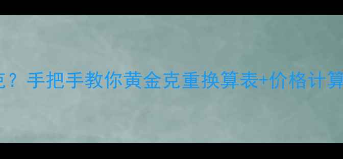 图片 黄金换算干货｜1钱=多少克？手把手教你黄金克重换算表+价格计算公式（附赠黄金计算器）2
