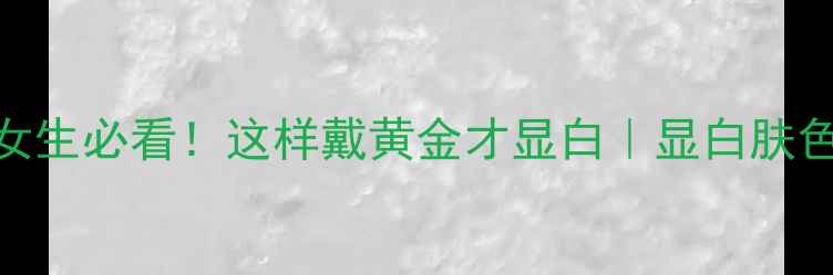图片 黄金显白指南黑皮女生必看！这样戴黄金才显白｜显白肤色+黄金搭配全攻略1