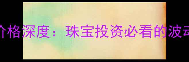 黄金期货与现货价格深度珠宝投资必看的波动规律与市场趋势