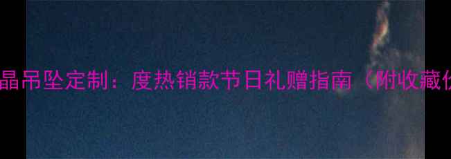黄金水晶吊坠定制度热销款节日礼赠指南附收藏价值