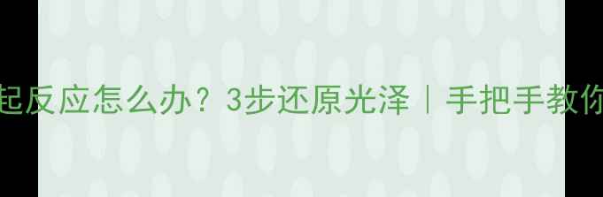图片 黄金水银起反应怎么办？3步还原光泽｜手把手教你正确清洁