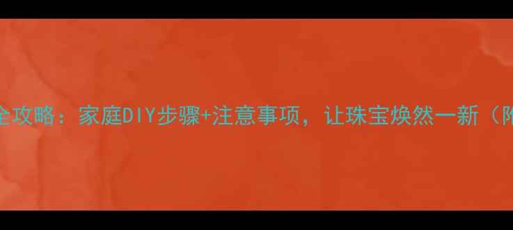 图片 黄金清洗方法全攻略：家庭DIY步骤+注意事项，让珠宝焕然一新（附清洁剂配方）