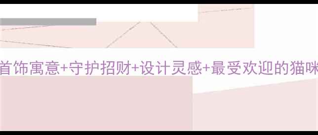 图片 黄金猫咪首饰寓意+守护招财+设计灵感+最受欢迎的猫咪饰品推荐