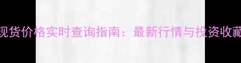 黄金现货价格实时查询指南最新行情与投资收藏建议