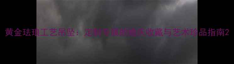 图片 黄金珐琅工艺吊坠：定制专属的婚庆收藏与艺术珍品指南2