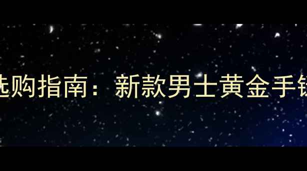 图片 黄金珠子手链男款选购指南：新款男士黄金手链推荐与保养全攻略