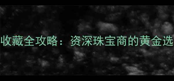 图片 黄金珠宝保养与投资收藏全攻略：资深珠宝商的黄金选购、变现与增值指南