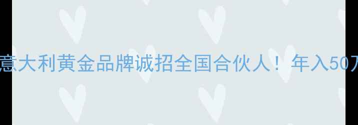 图片 黄金珠宝加盟新机遇意大利黄金品牌诚招全国合伙人！年入50万+的轻资产创业指南