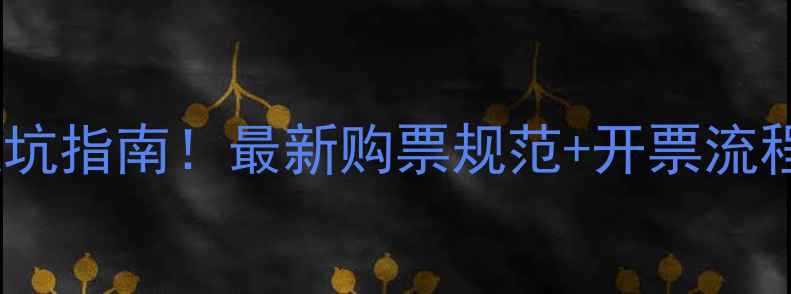 黄金珠宝发票避坑指南最新购票规范开票流程全附模板