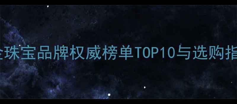 图片 黄金珠宝品牌权威榜单TOP10与选购指南1
