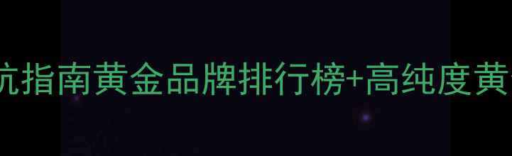 图片 黄金珠宝品牌避坑指南黄金品牌排行榜+高纯度黄金挑选全攻略✨2