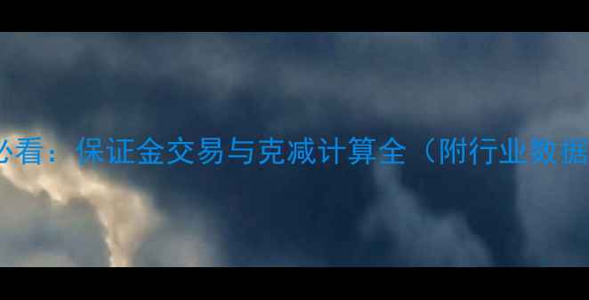 黄金珠宝投资必看保证金交易与克减计算全附行业数据与实操案例