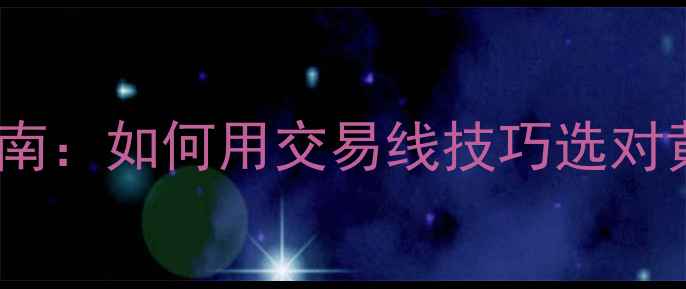 图片 黄金珠宝投资指南：如何用交易线技巧选对黄金款式与时机1