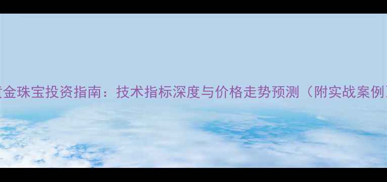图片 黄金珠宝投资指南：技术指标深度与价格走势预测（附实战案例）