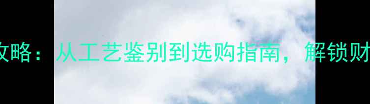 图片 黄金珠宝投资收藏全攻略：从工艺鉴别到选购指南，解锁财富与美学的双重价值2