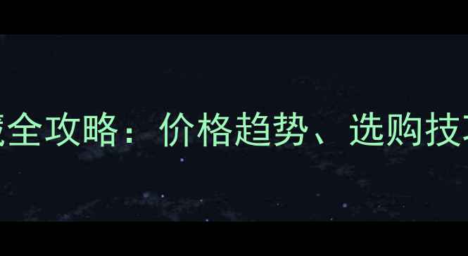 黄金珠宝投资收藏全攻略价格趋势选购技巧与保值增值指南