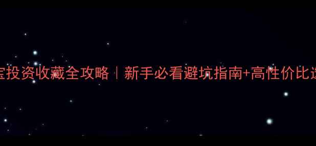 黄金珠宝投资收藏全攻略新手必看避坑指南高性价比选购技巧