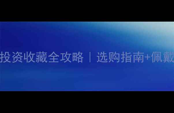 黄金珠宝投资收藏全攻略选购指南佩戴保养技巧