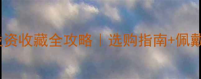 图片 黄金珠宝投资收藏全攻略｜选购指南+佩戴保养技巧1