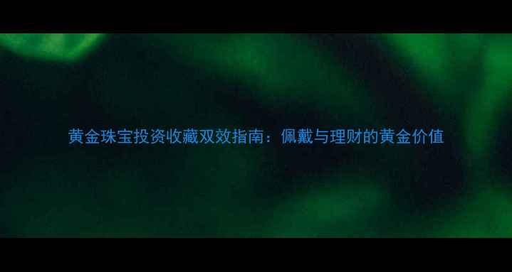 图片 黄金珠宝投资收藏双效指南：佩戴与理财的黄金价值