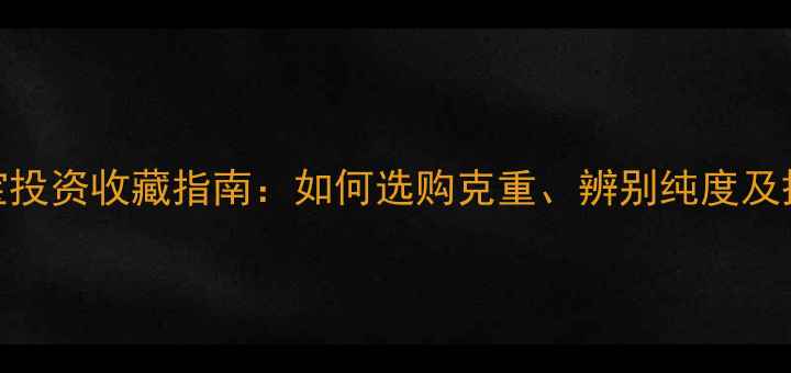 图片 黄金珠宝投资收藏指南：如何选购克重、辨别纯度及搭配技巧