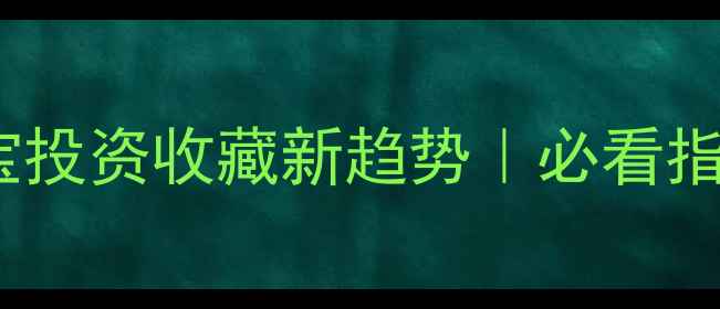 图片 黄金珠宝投资收藏新趋势｜必看指南💎✨2