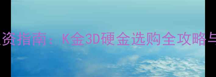 图片 黄金珠宝收藏投资指南：K金3D硬金选购全攻略与市场趋势分析1