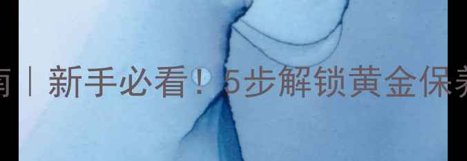 图片 黄金珠宝收藏指南｜新手必看！5步解锁黄金保养秘籍+避坑手册2