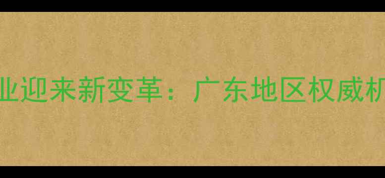 黄金珠宝检测行业迎来新变革广东地区权威机构全与消费指南