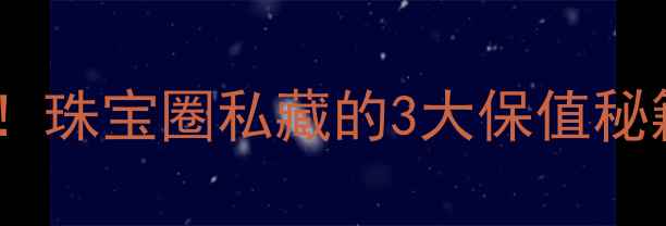 图片 黄金白银投资必看！珠宝圈私藏的3大保值秘籍+新手避坑指南🔥