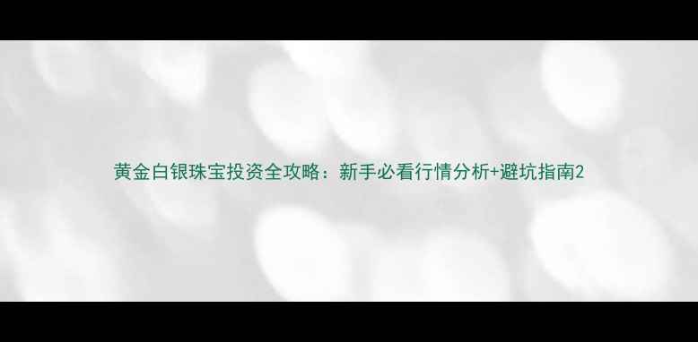 图片 黄金白银珠宝投资全攻略：新手必看行情分析+避坑指南2