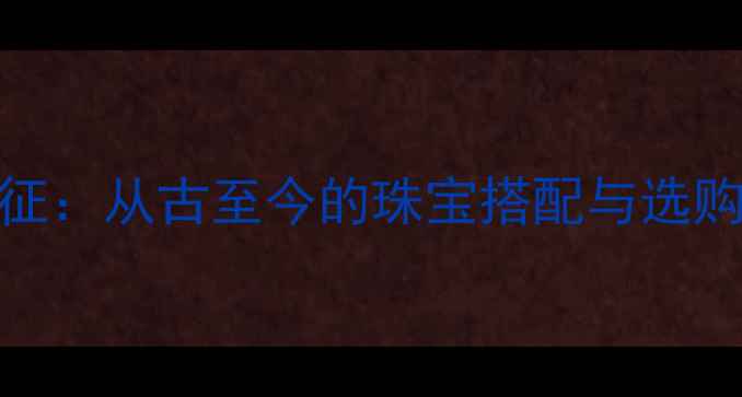 图片 黄金的寓意与象征：从古至今的珠宝搭配与选购指南（附趋势）