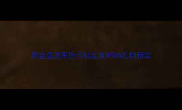 图片 黄金皇冠吊坠手链定制时尚礼物新款