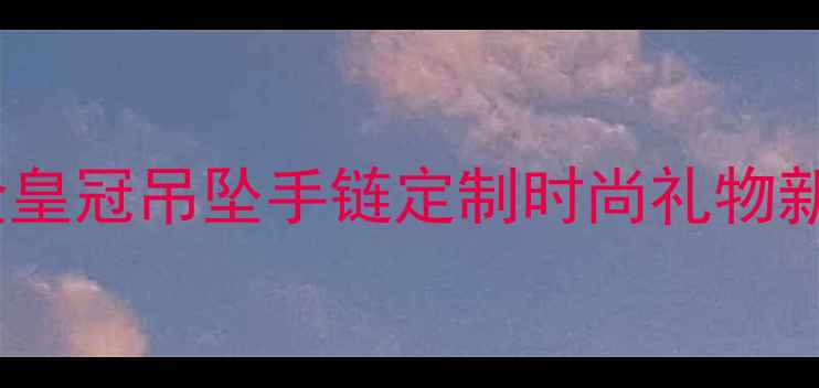 黄金皇冠吊坠手链定制时尚礼物新款